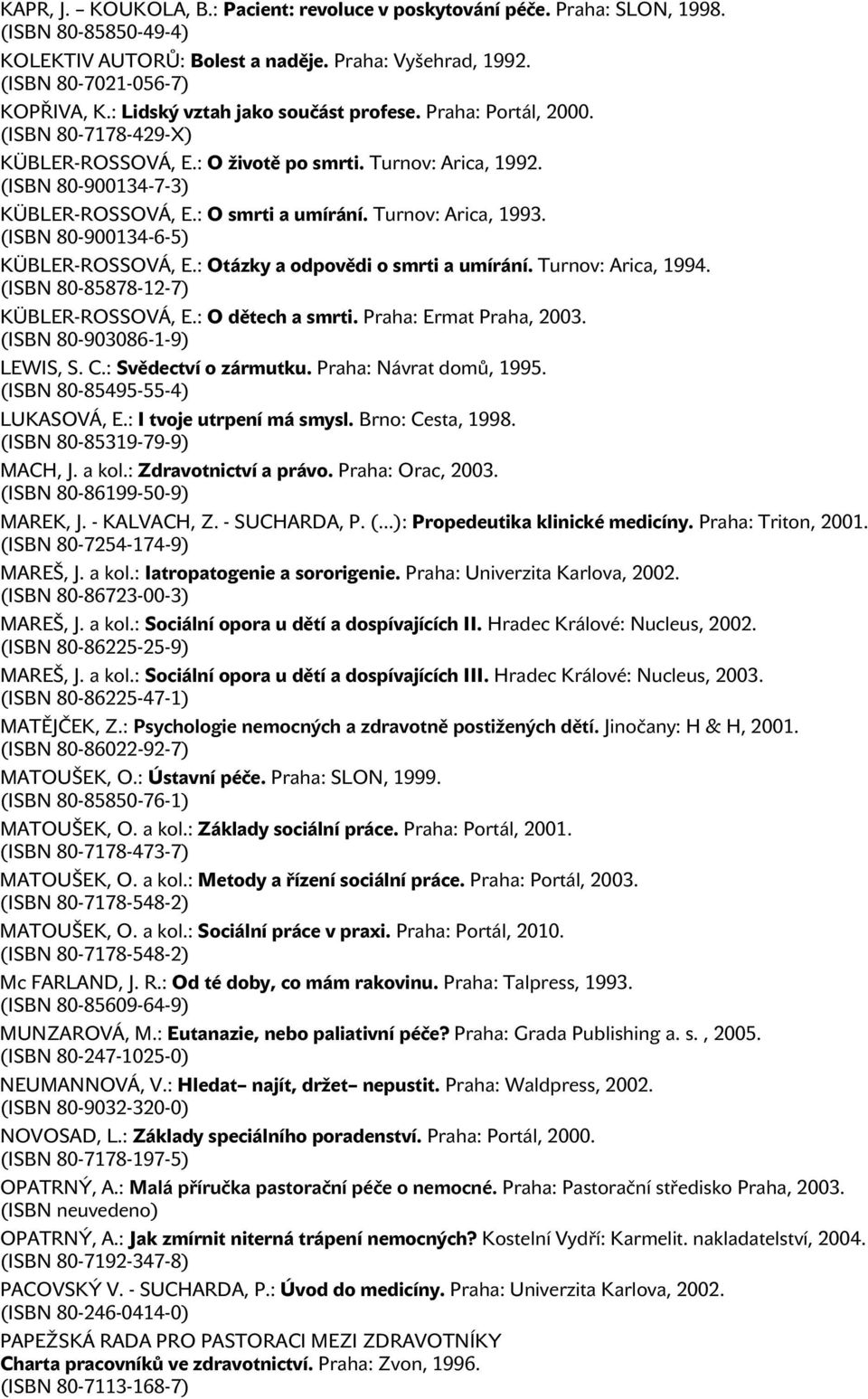 Turnov: Arica, 1993. (ISBN 80-900134-6-5) KÜBLER-ROSSOVÁ, E.: Otázky a odpovědi o smrti a umírání. Turnov: Arica, 1994. (ISBN 80-85878-12-7) KÜBLER-ROSSOVÁ, E.: O dětech a smrti.