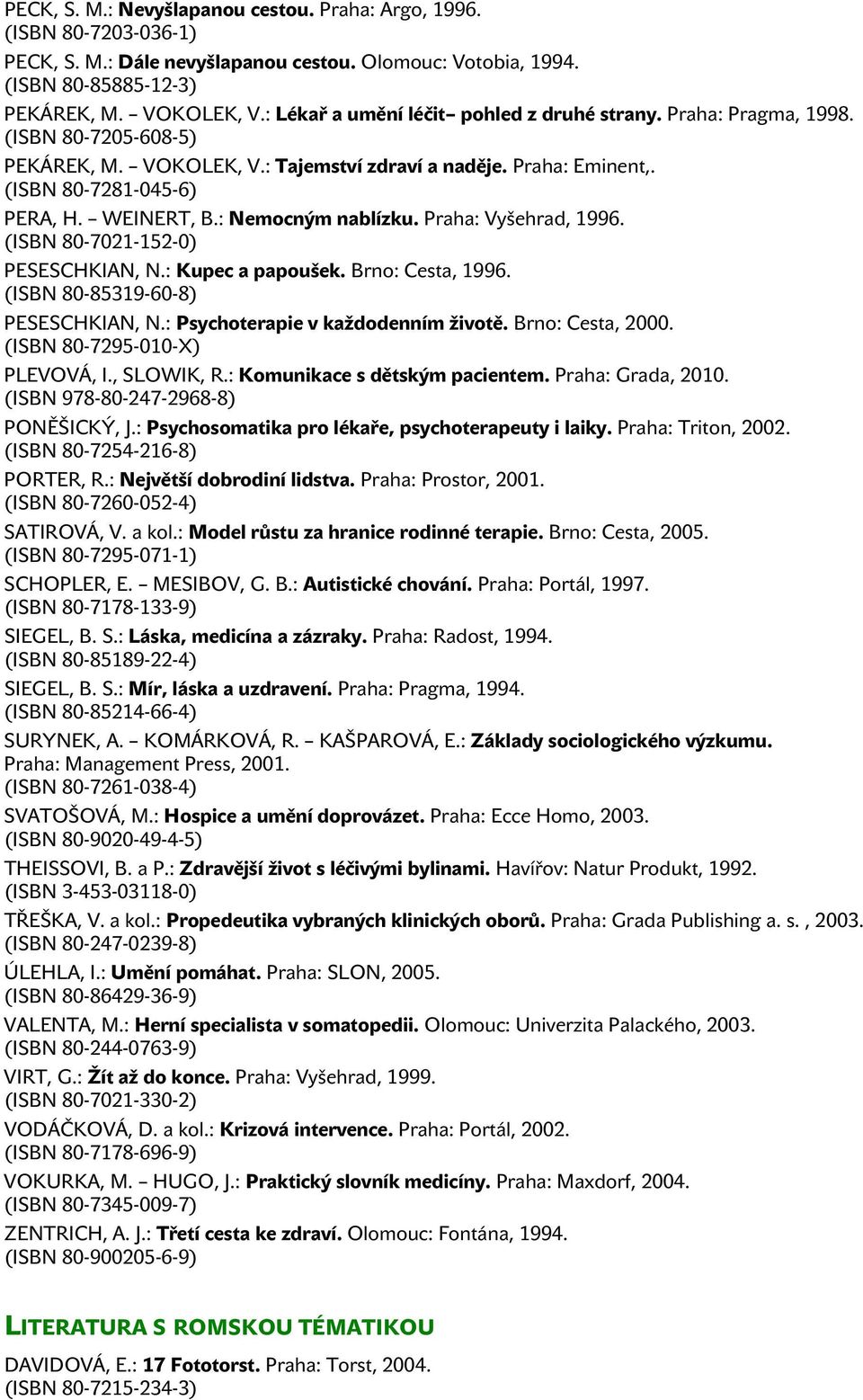 : Nemocným nablízku. Praha: Vyšehrad, 1996. (ISBN 80-7021-152-0) PESESCHKIAN, N.: Kupec a papoušek. Brno: Cesta, 1996. (ISBN 80-85319-60-8) PESESCHKIAN, N.: Psychoterapie v každodenním životě.