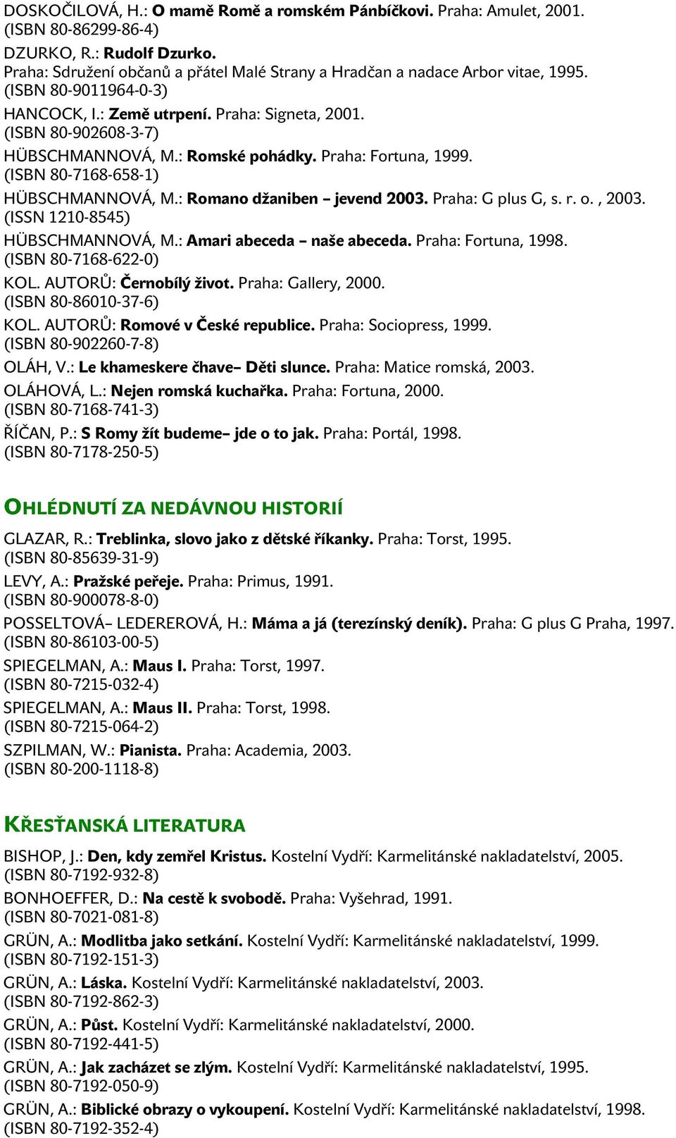 : Romské pohádky. Praha: Fortuna, 1999. (ISBN 80-7168-658-1) HÜBSCHMANNOVÁ, M.: Romano džaniben jevend 2003. Praha: G plus G, s. r. o., 2003. (ISSN 1210-8545) HÜBSCHMANNOVÁ, M.