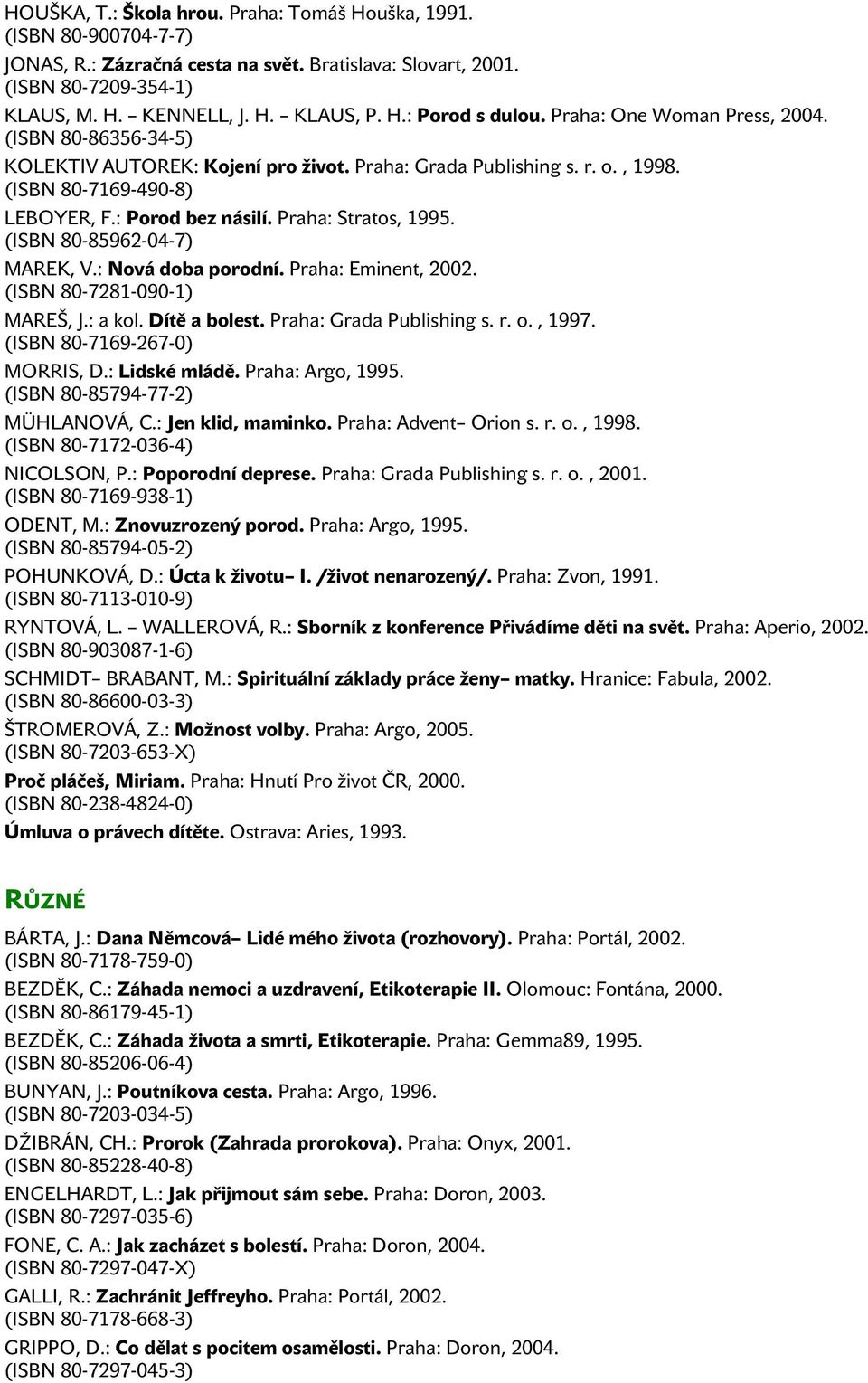 (ISBN 80-85962-04-7) MAREK, V.: Nová doba porodní. Praha: Eminent, 2002. (ISBN 80-7281-090-1) MAREŠ, J.: a kol. Dítě a bolest. Praha: Grada Publishing s. r. o., 1997. (ISBN 80-7169-267-0) MORRIS, D.