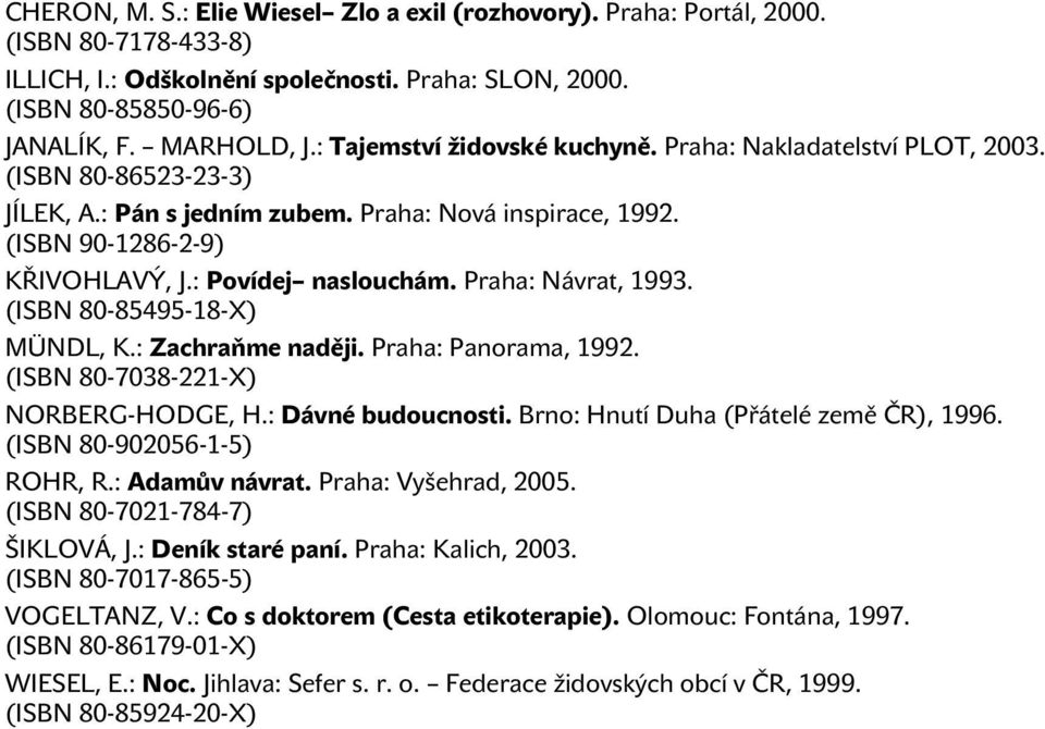 Praha: Návrat, 1993. (ISBN 80-85495-18-X) MÜNDL, K.: Zachraňme naději. Praha: Panorama, 1992. (ISBN 80-7038-221-X) NORBERG-HODGE, H.: Dávné budoucnosti. Brno: Hnutí Duha (Přátelé země ČR), 1996.