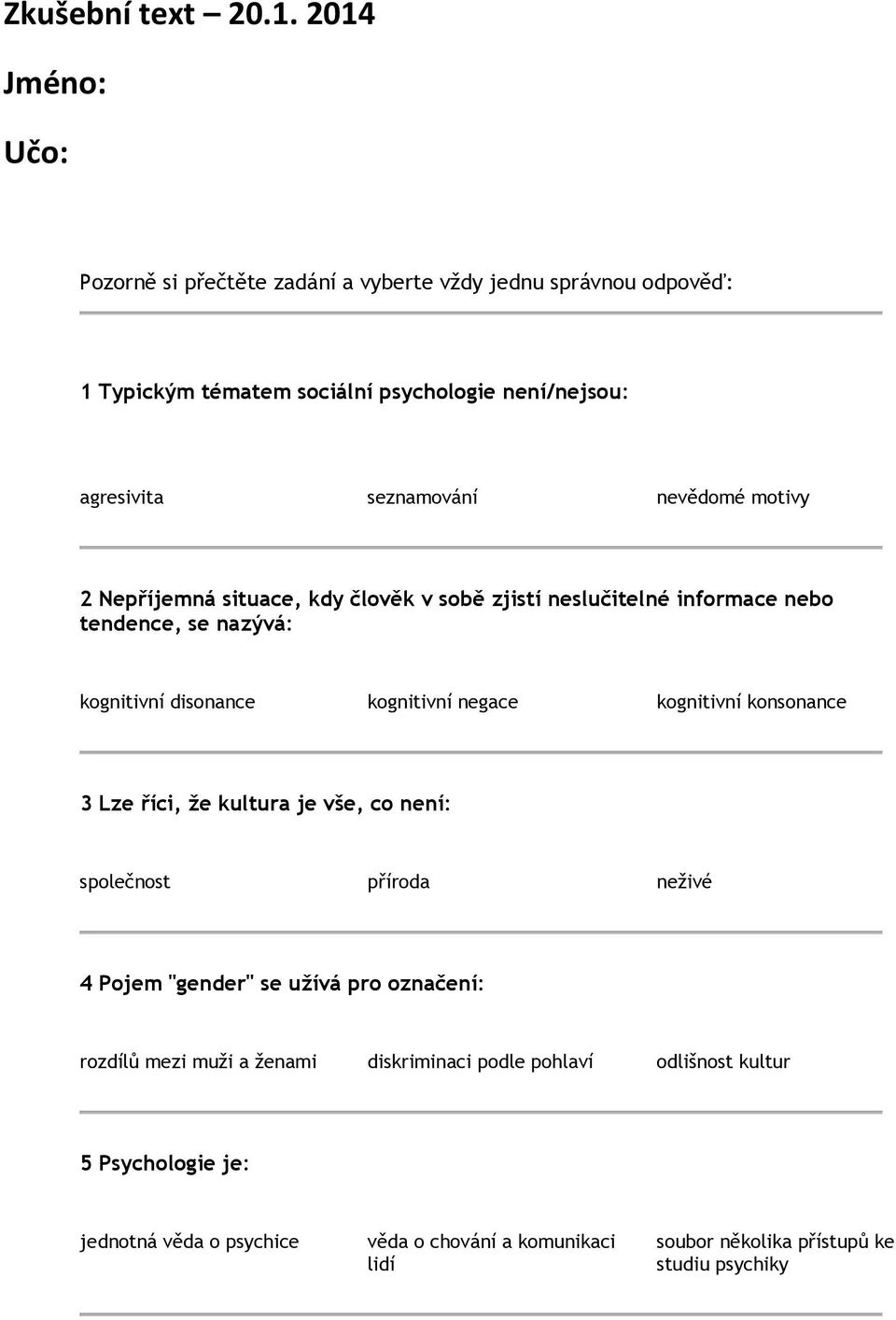 nevědomé motivy 2 Nepříjemná situace, kdy člověk v sobě zjistí neslučitelné informace nebo tendence, se nazývá: kognitivní disonance kognitivní negace kognitivní