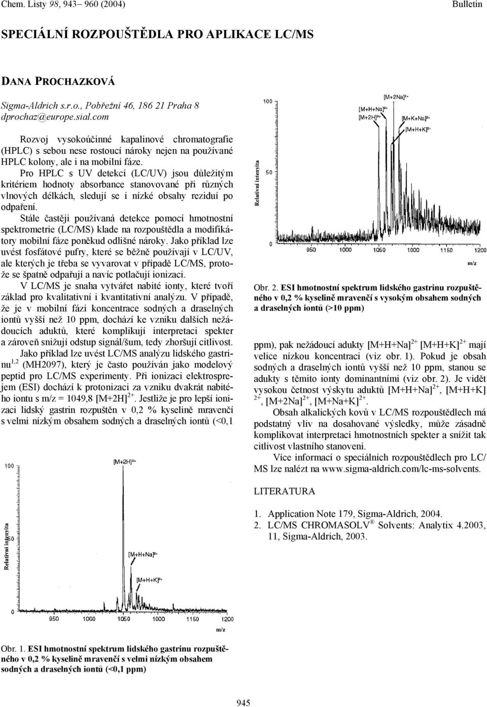 Pro HPLC s UV detekcí (LC/UV) jsou důležitým kritériem hodnoty absorbance stanovované při různých vlnových délkách, sledují se i nízké obsahy reziduí po odpaření.