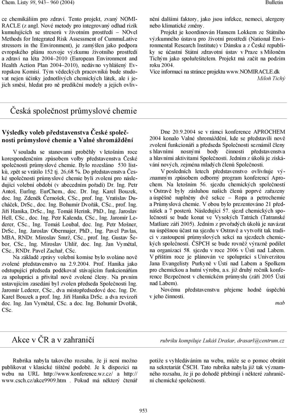 podpora evropského plánu rozvoje výzkumu životního prostředí a zdraví na léta 2004 2010 (European Environment and Health Action Plan 2004 2010), nedávno vyhlášený Evropskou Komisí.