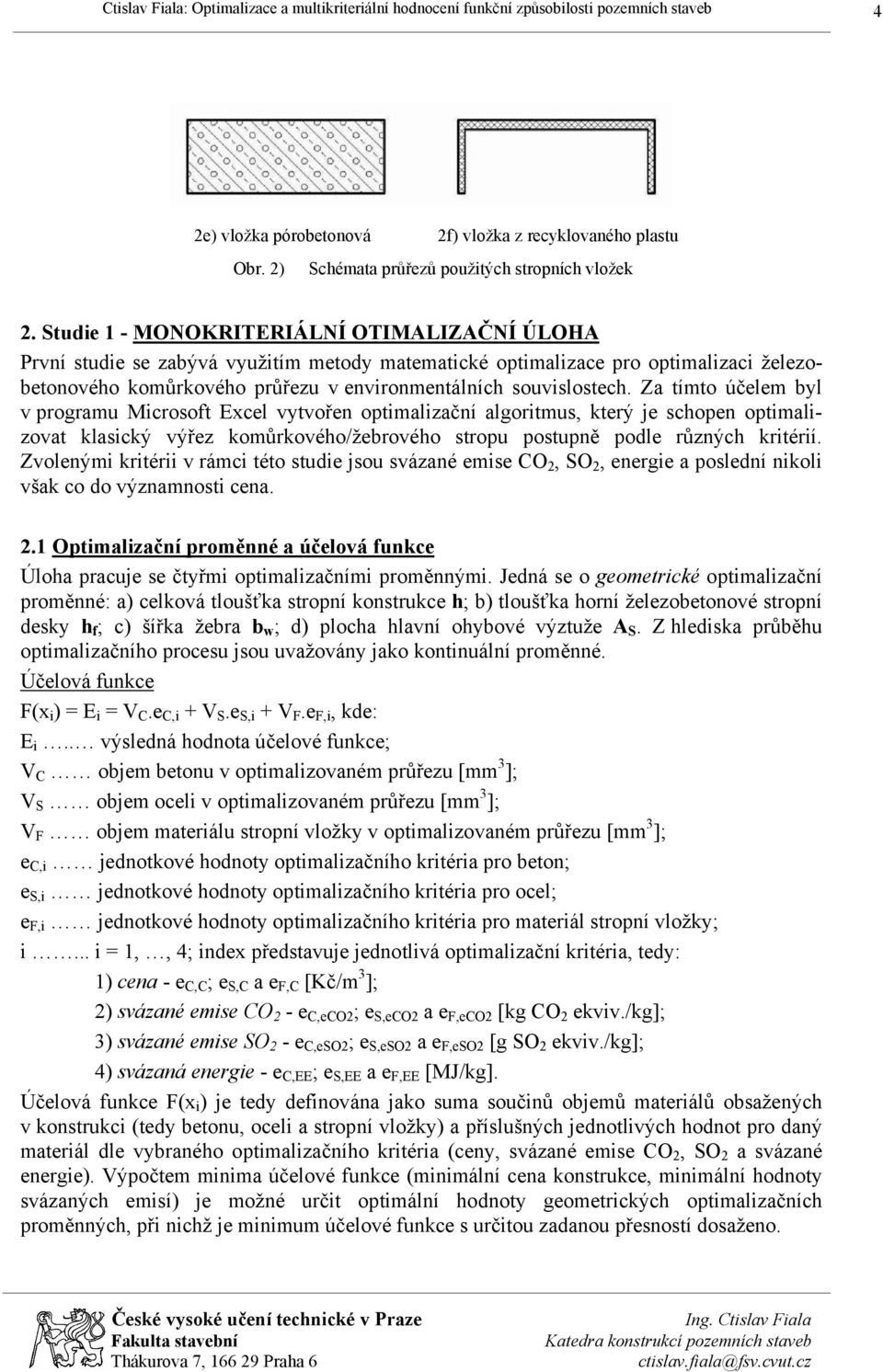 Za tímto účelem byl v programu Microsoft Excel vytvořen optimalizační algoritmus, který je schopen optimalizovat klasický výřez komůrkového/žebrového stropu postupně podle různých kritérií.