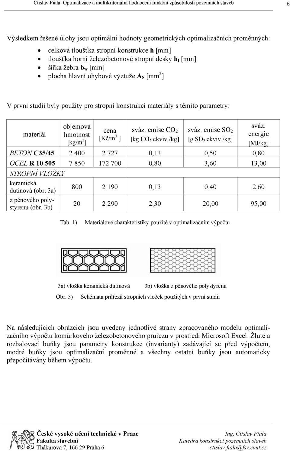 emise CO 2 [kg CO 2 ekviv./kg] sváz. emise SO 2 [g SO 2 ekviv./kg] sváz. energie [MJ/kg] BETON C35/45 2 400 2 727 0,13 0,50 0,80 OCEL R 10 505 7 850 172 700 0,80 3,60 13,00 STROPNÍ VLOŽKY keramická dutinová (obr.