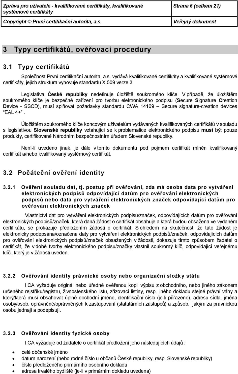 V případě, že úlžištěm sukrméh klíče je bezpečné zařízení pr tvrbu elektrnickéh pdpisu (Secure Signature Creatin Device - SSCD), musí splňvat pžadavky standardu CWA 14169 Secure signature-creatin