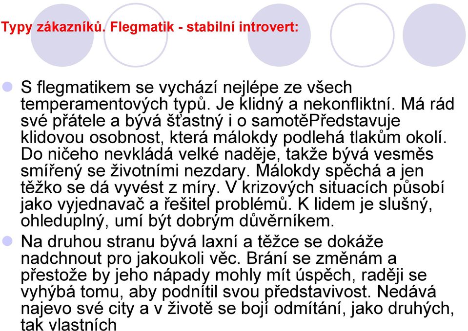 Málokdy spěchá a jen těžko se dá vyvést z míry. V krizových situacích působí jako vyjednavač a řešitel problémů. K lidem je slušný, ohleduplný, umí být dobrým důvěrníkem.