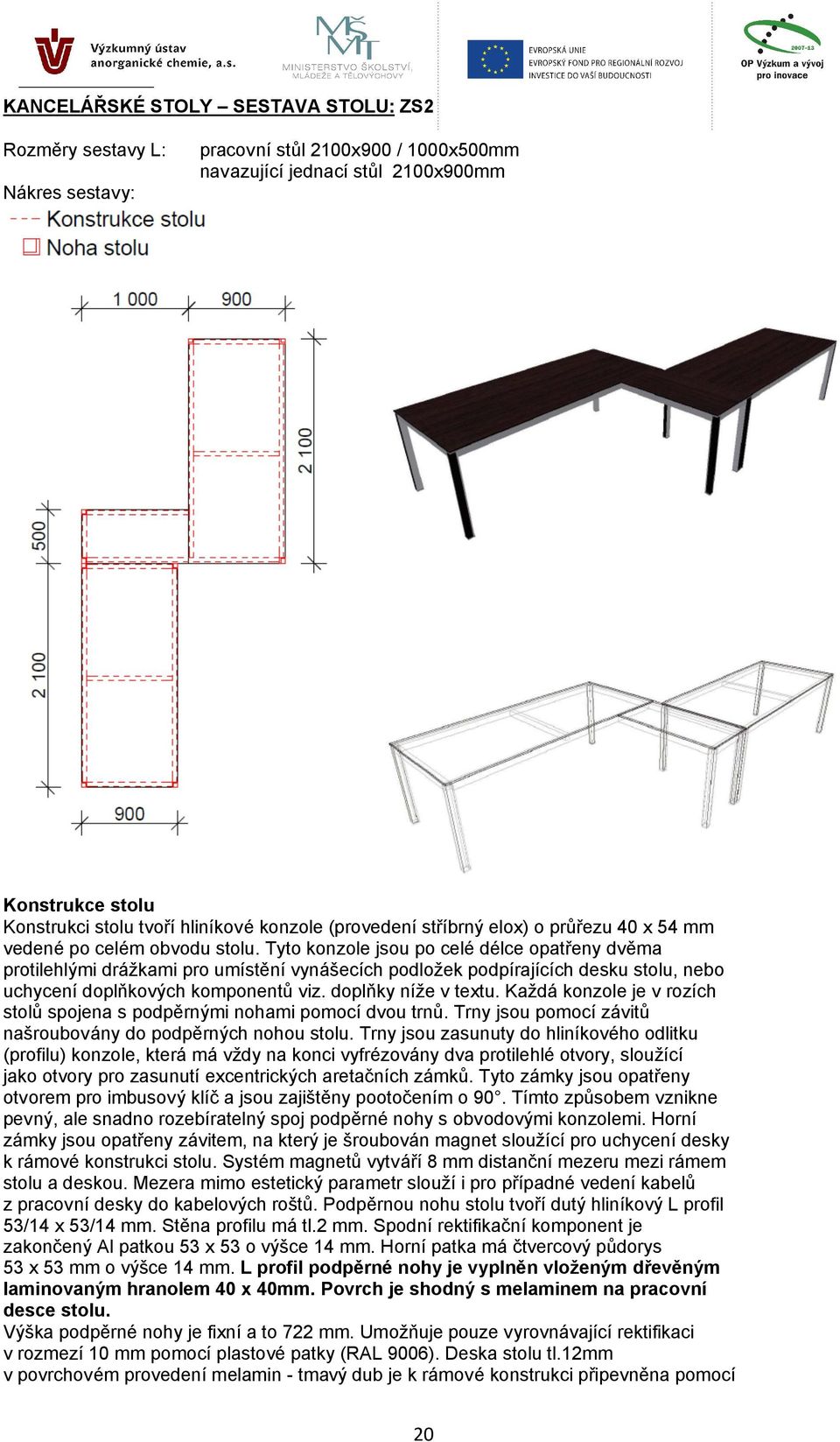 Tyto konzole jsou po celé délce opatřeny dvěma protilehlými drážkami pro umístění vynášecích podložek podpírajících desku stolu, nebo uchycení doplňkových komponentů viz. doplňky níže v textu.