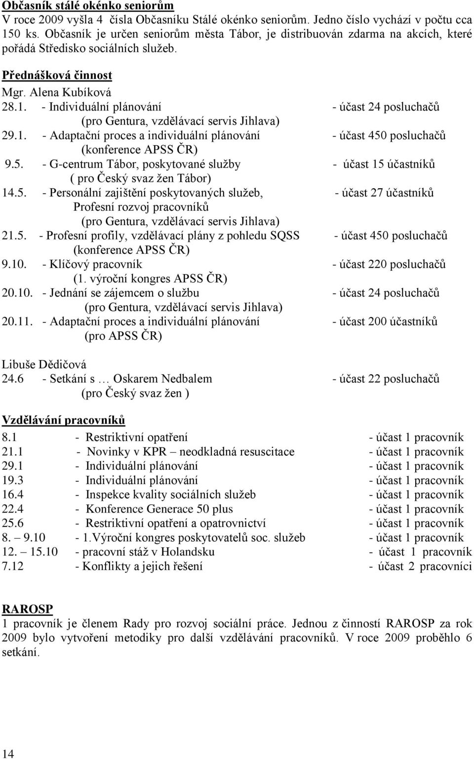 - Individuální plánování - účast 24 posluchačů (pro Gentura, vzdělávací servis Jihlava) 29.1. - Adaptační proces a individuální plánování - účast 450