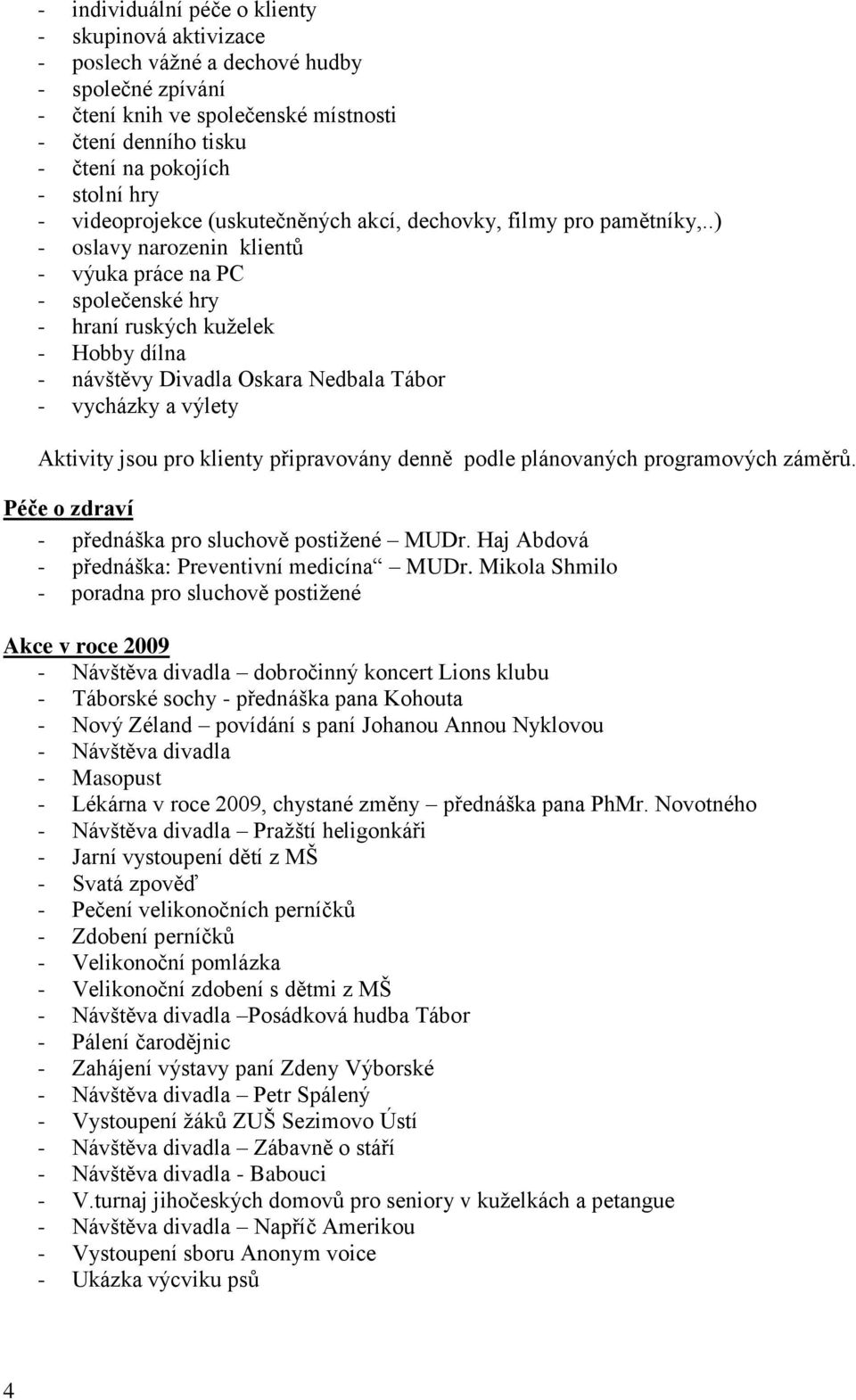 .) - oslavy narozenin klientů - výuka práce na PC - společenské hry - hraní ruských kuţelek - Hobby dílna - návštěvy Divadla Oskara Nedbala Tábor - vycházky a výlety Aktivity jsou pro klienty