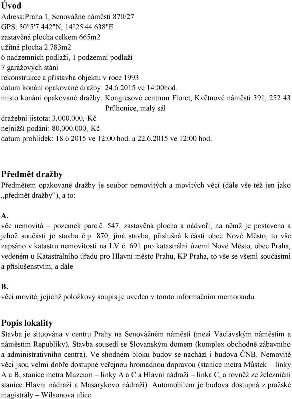 místo konání opakované dražby: Kongresové centrum Floret, Květnové náměstí 391, 252 43 Průhonice, malý sál dražební jistota: 3,000.000,-Kč nejnižší podání: 80,000.000,-Kč datum prohlídek: 18.6.