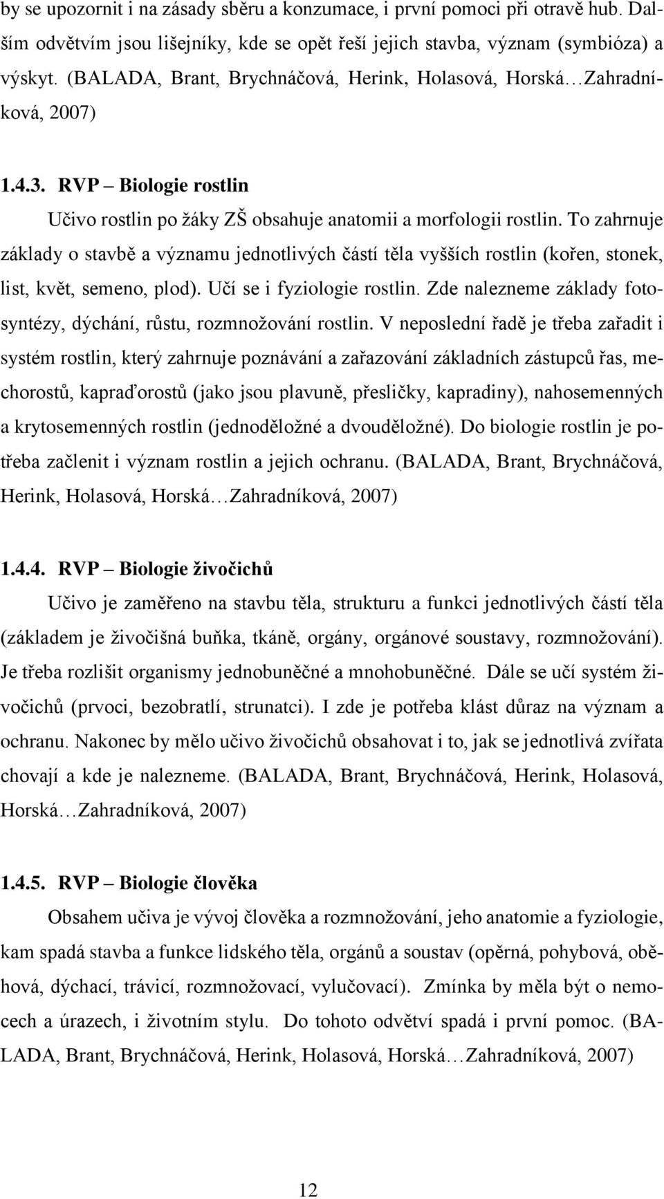 To zahrnuje základy o stavbě a významu jednotlivých částí těla vyšších rostlin (kořen, stonek, list, květ, semeno, plod). Učí se i fyziologie rostlin.