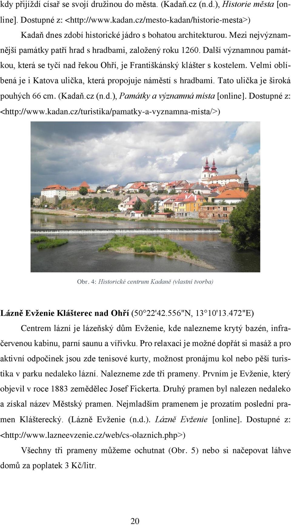 Další významnou památkou, která se tyčí nad řekou Ohří, je Františkánský klášter s kostelem. Velmi oblíbená je i Katova ulička, která propojuje náměstí s hradbami. Tato ulička je široká pouhých 66 cm.