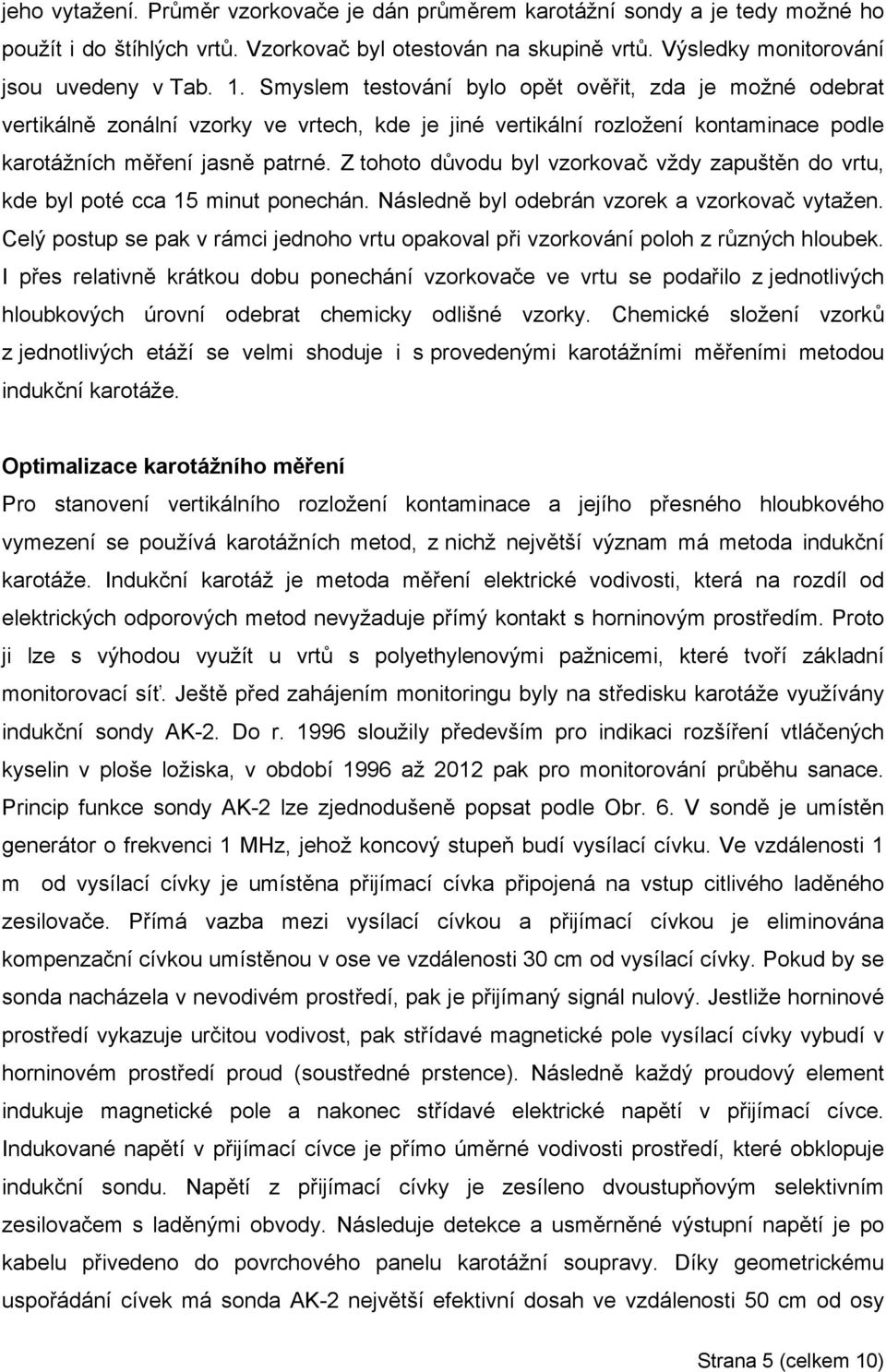 Z tohoto důvodu byl vzorkovač vždy zapuštěn do vrtu, kde byl poté cca 15 minut ponechán. Následně byl odebrán vzorek a vzorkovač vytažen.