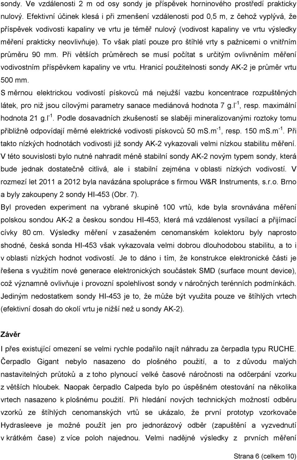 To však platí pouze pro štíhlé vrty s pažnicemi o vnitřním průměru 90 mm. Při větších průměrech se musí počítat s určitým ovlivněním měření vodivostním příspěvkem kapaliny ve vrtu.