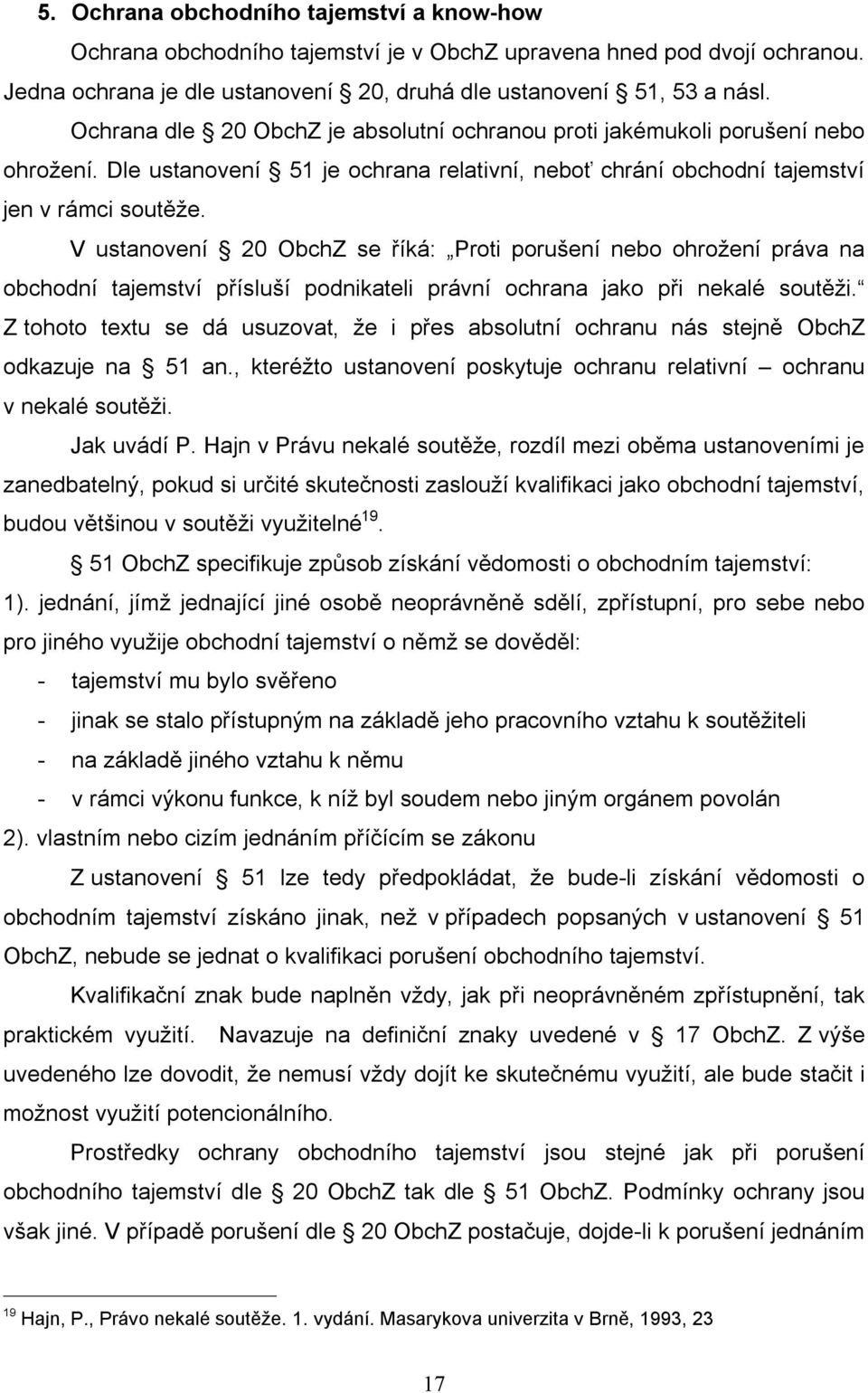 V ustanovení 20 ObchZ se říká: Proti porušení nebo ohrožení práva na obchodní tajemství přísluší podnikateli právní ochrana jako při nekalé soutěži.