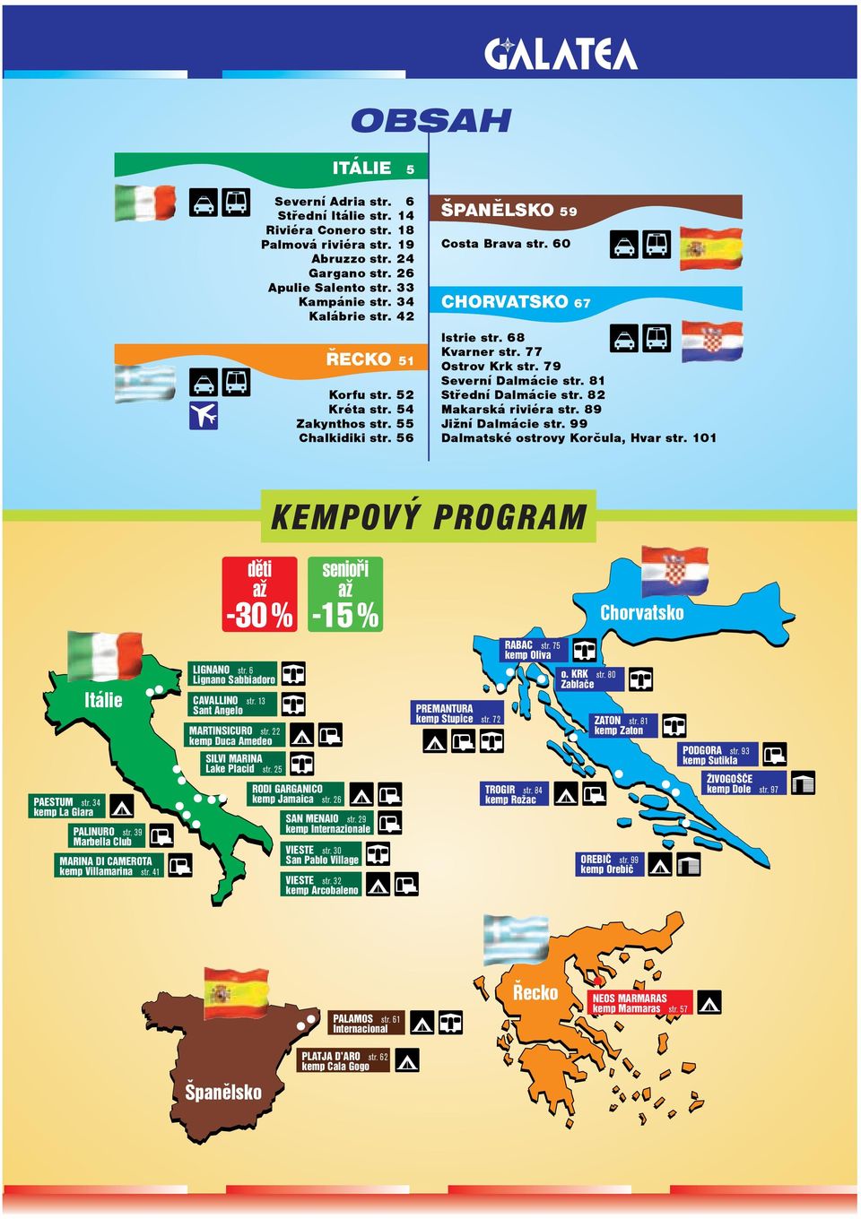 81 Střední Dalmácie str. 82 Makarská riviéra str. 89 Jižní Dalmácie str. 99 Dalmatské ostrovy Korčula, Hvar str. 101 KEMPOVÝ PROGRAM PAESTUM str. 34 kemp La Giara Itálie PALINURO str.