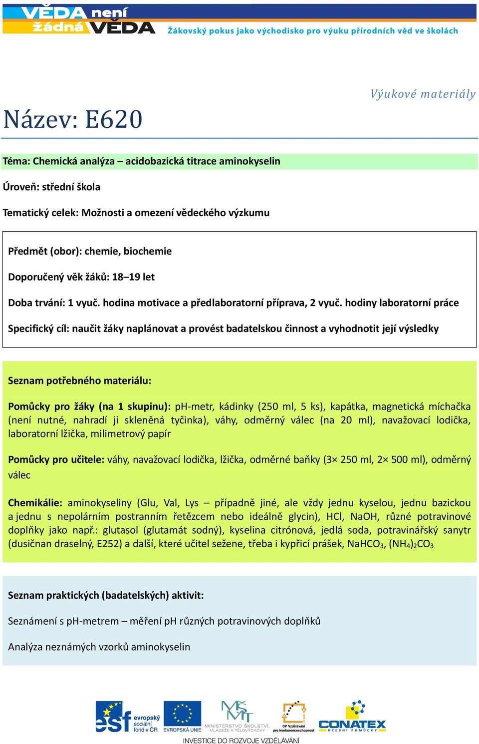 hodiny laboratorní práce Specifický cíl: naučit žáky naplánovat a provést badatelskou činnost a vyhodnotit její výsledky Seznam potřebného materiálu: Pomůcky pro žáky (na 1 skupinu): ph-metr, kádinky