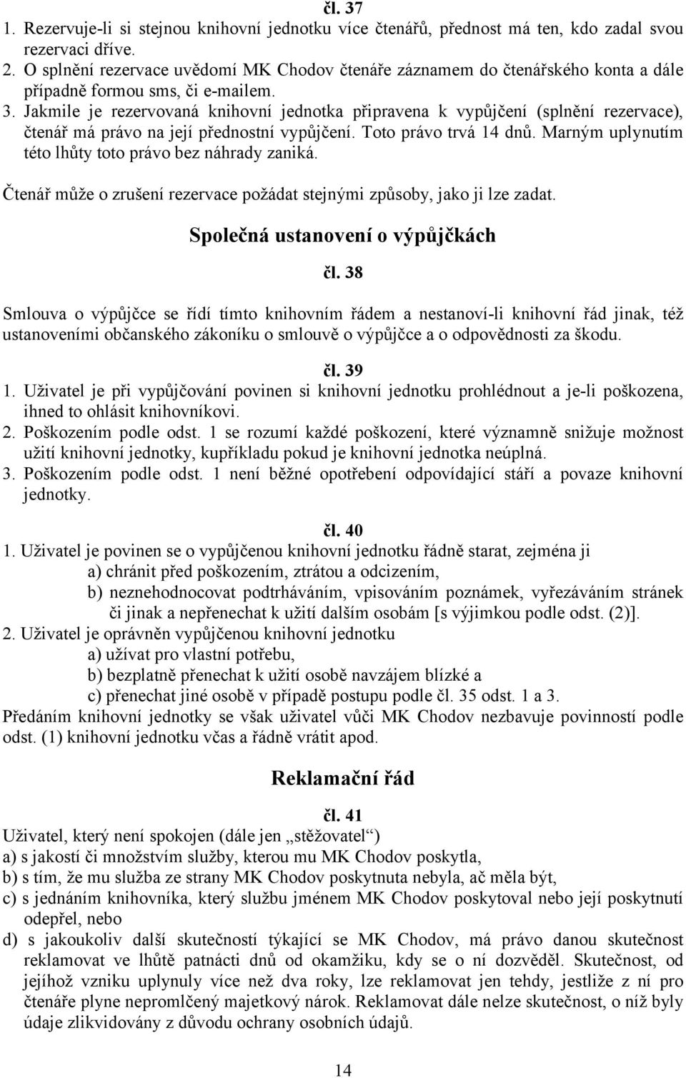 Jakmile je rezervovaná knihovní jednotka připravena k vypůjčení (splnění rezervace), čtenář má právo na její přednostní vypůjčení. Toto právo trvá 14 dnů.