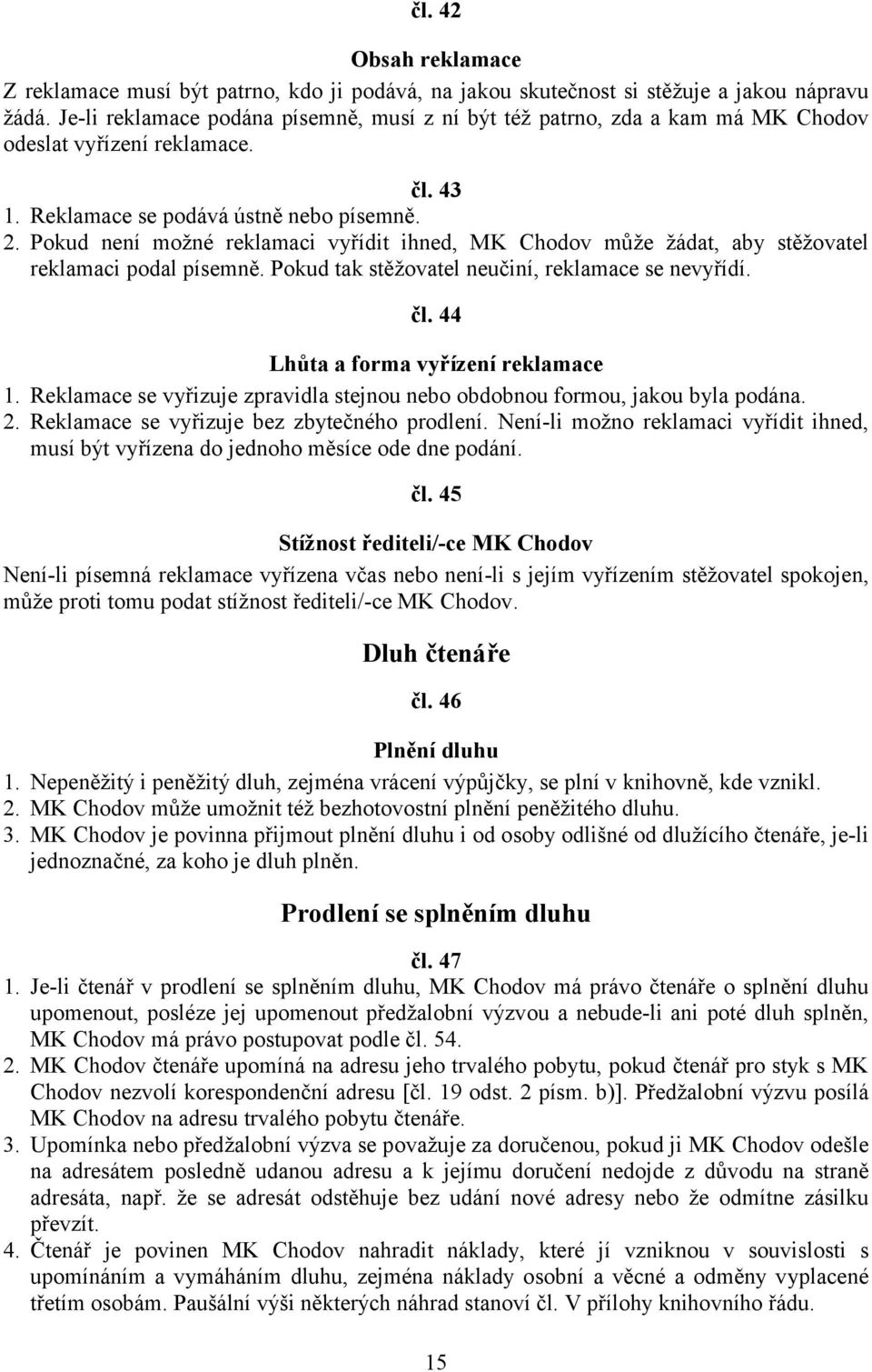 Pokud není možné reklamaci vyřídit ihned, MK Chodov může žádat, aby stěžovatel reklamaci podal písemně. Pokud tak stěžovatel neučiní, reklamace se nevyřídí. čl. 44 Lhůta a forma vyřízení reklamace 1.