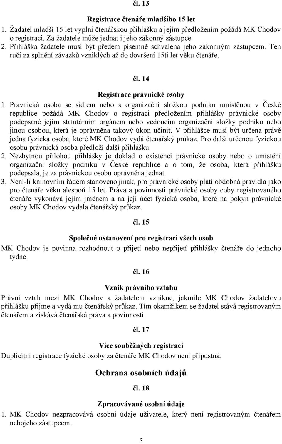 Právnická osoba se sídlem nebo s organizační složkou podniku umístěnou v České republice požádá MK Chodov o registraci předložením přihlášky právnické osoby podepsané jejím statutárním orgánem nebo