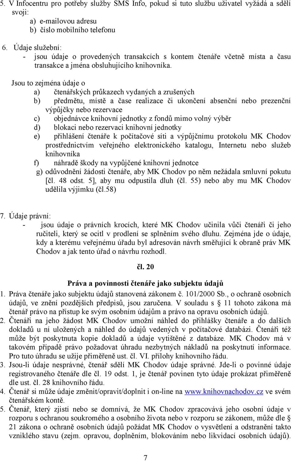 Jsou to zejména údaje o a) čtenářských průkazech vydaných a zrušených b) předmětu, místě a čase realizace či ukončení absenční nebo prezenční výpůjčky nebo rezervace c) objednávce knihovní jednotky z