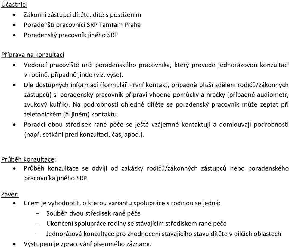 Dle dostupných informací (formulář První kontakt, případně bližší sdělení rodičů/zákonných zástupců) si poradenský pracovník připraví vhodné pomůcky a hračky (případně audiometr, zvukový kufřík).