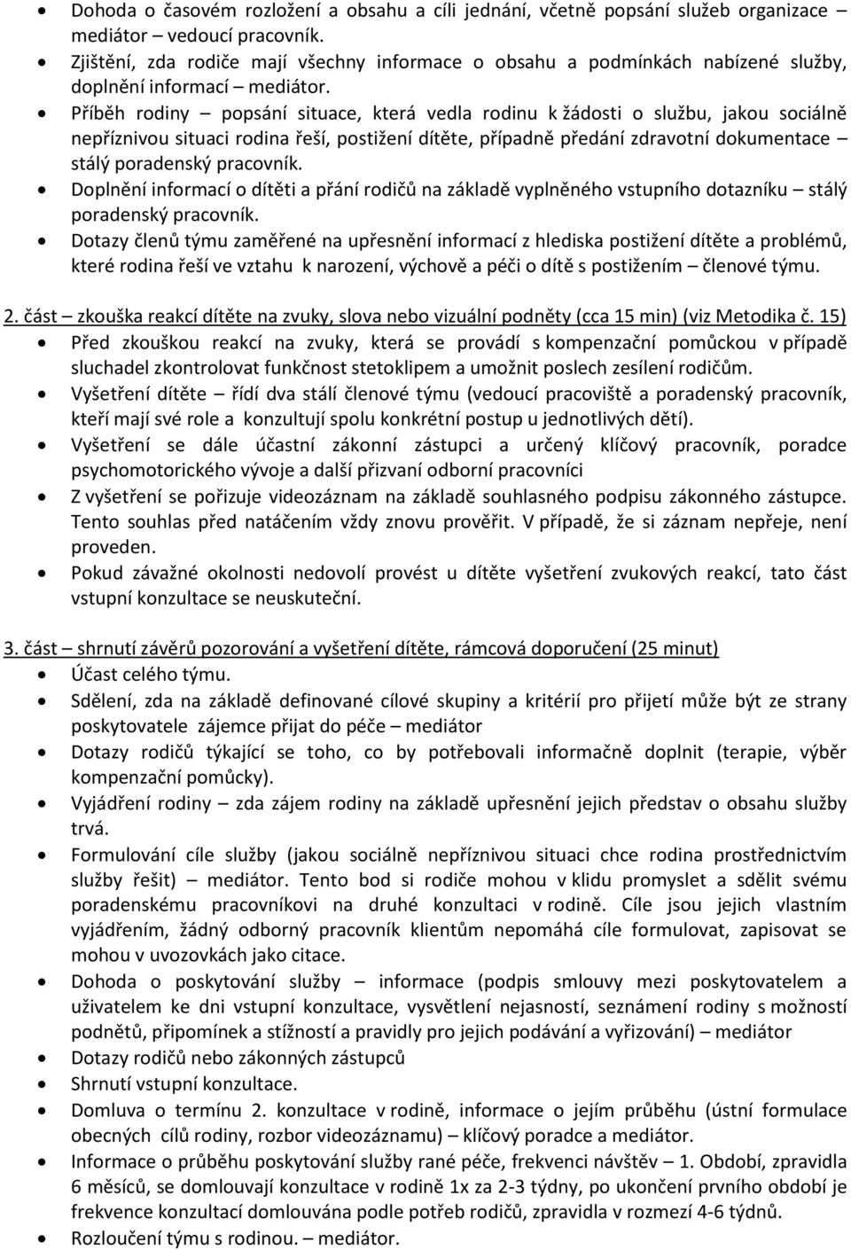 Příběh rodiny popsání situace, která vedla rodinu k žádosti o službu, jakou sociálně nepříznivou situaci rodina řeší, postižení dítěte, případně předání zdravotní dokumentace stálý poradenský