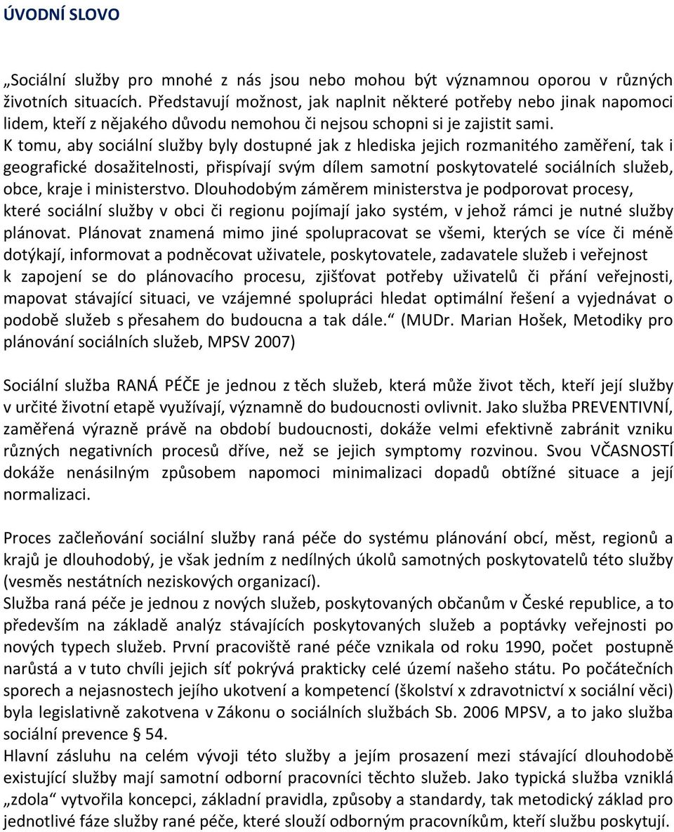 K tomu, aby sociální služby byly dostupné jak z hlediska jejich rozmanitého zaměření, tak i geografické dosažitelnosti, přispívají svým dílem samotní poskytovatelé sociálních služeb, obce, kraje i