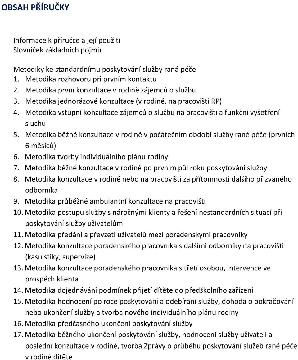 Metodika vstupní konzultace zájemců o službu na pracovišti a funkční vyšetření sluchu 5. Metodika běžné konzultace v rodině v počátečním období služby rané péče (prvních 6 měsíců) 6.