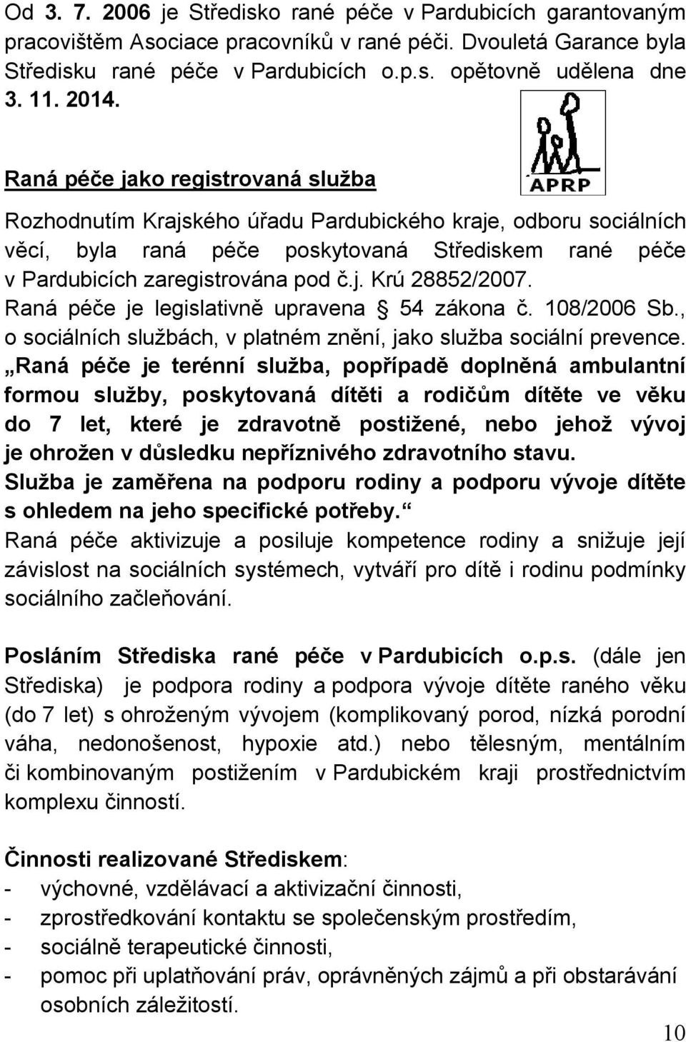 Raná péče je legislativně upravena 54 zákona č. 108/2006 Sb., o sociálních službách, v platném znění, jako služba sociální prevence.