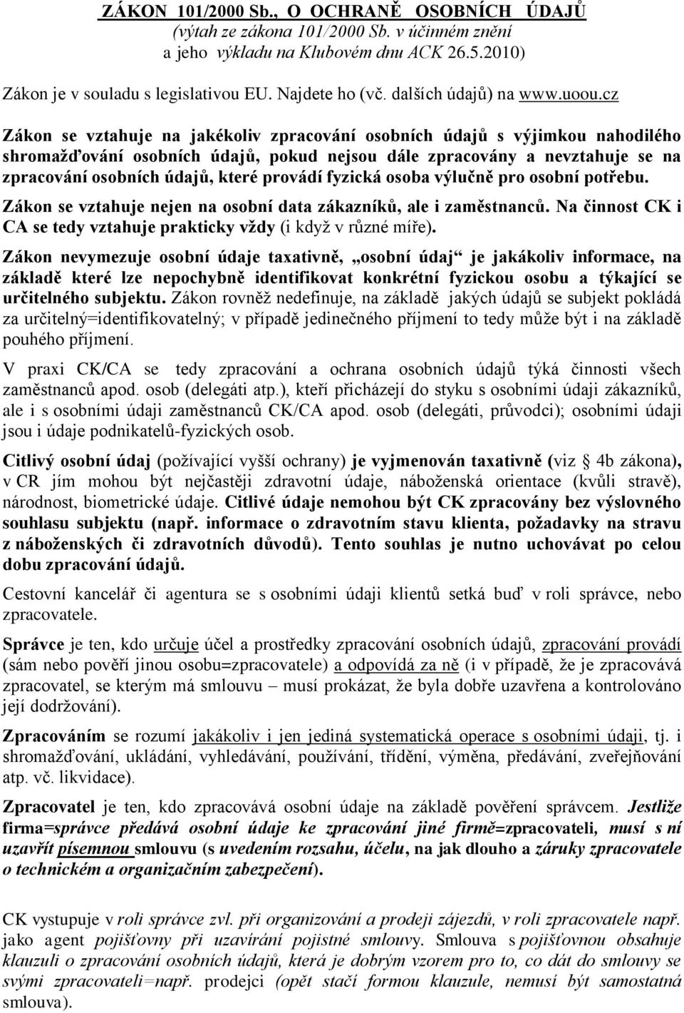 cz Zákon se vztahuje na jakékoliv zpracování osobních údajů s výjimkou nahodilého shromažďování osobních údajů, pokud nejsou dále zpracovány a nevztahuje se na zpracování osobních údajů, které