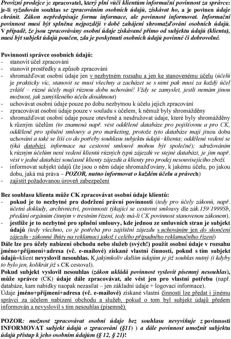 V případě, že jsou zpracovávány osobní údaje získávané přímo od subjektu údajů (klienta), musí být subjekt údajů poučen, zda je poskytnutí osobních údajů povinné či dobrovolné.