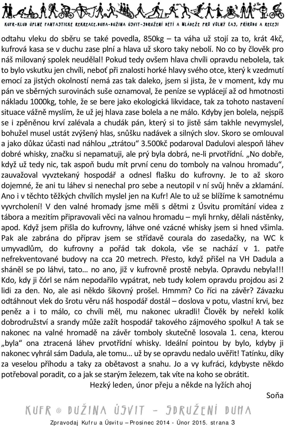 jista, že v moment, kdy mu pán ve sběrných surovinách suše oznamoval, že peníze se vyplácejí až od hmotnosti nákladu 1000kg, tohle, že se bere jako ekologická likvidace, tak za tohoto nastavení