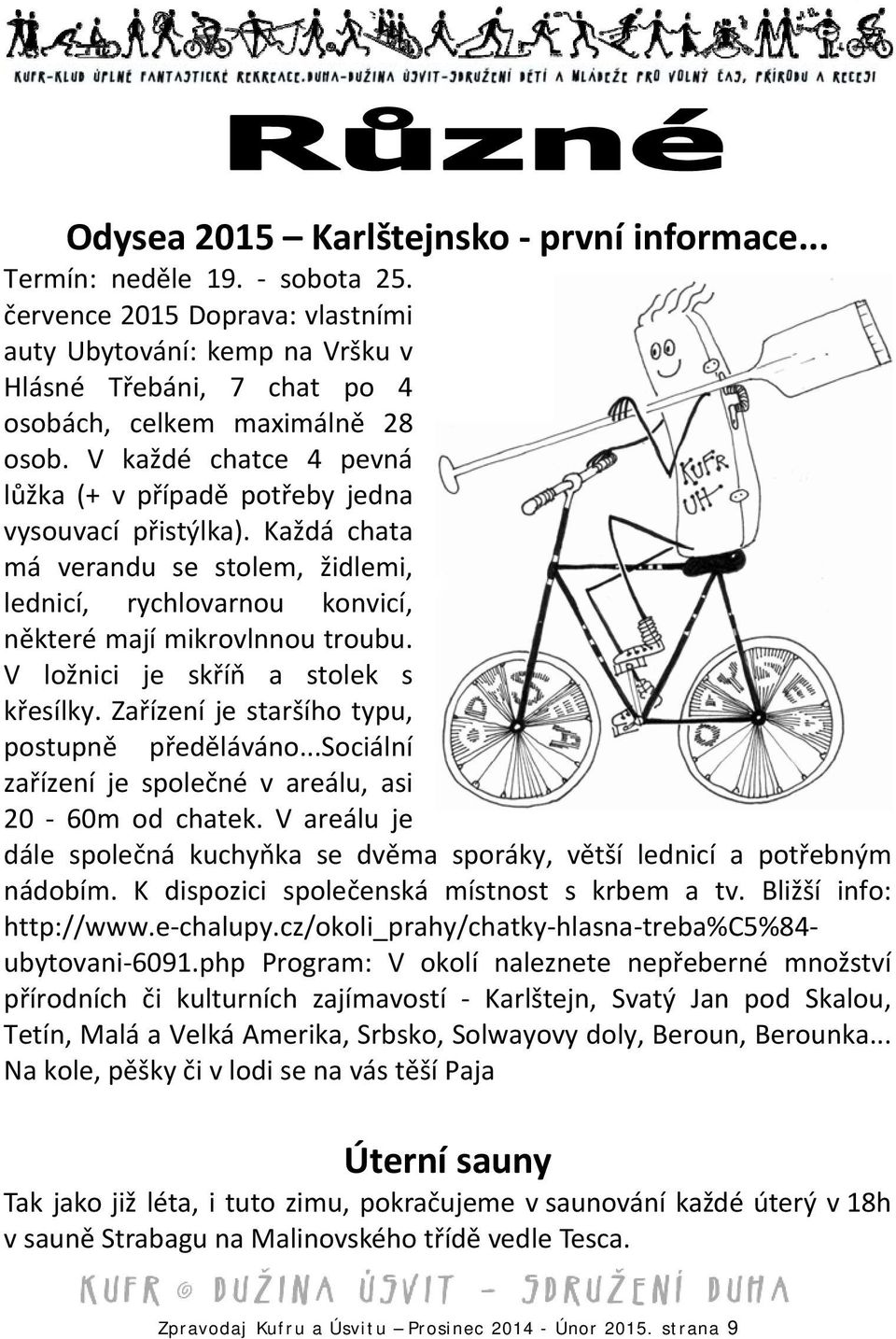 V každé chatce 4 pevná lůžka (+ v případě potřeby jedna vysouvací přistýlka). Každá chata má verandu se stolem, židlemi, lednicí, rychlovarnou konvicí, některé mají mikrovlnnou troubu.