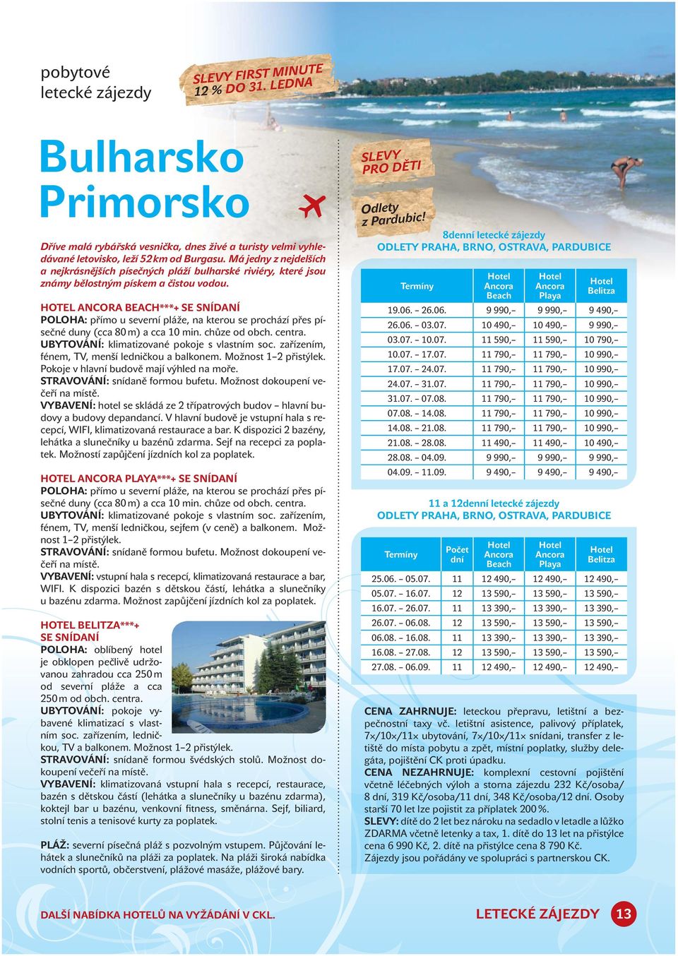 HOTEL ANCORA BEACH***+ SE SNÍDANÍ POLOHA: přímo u severní pláže, na kterou se prochází přes písečné duny (cca 80 m) a cca 10 min. chůze od obch. centra. UBYTOVÁNÍ: klimatizované pokoje s vlastním soc.