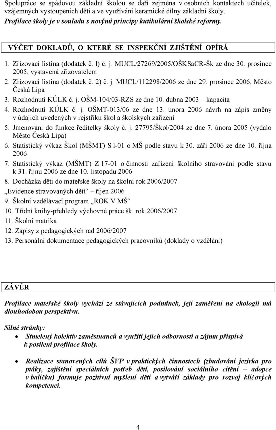 prosince 2005, vystavená zřizovatelem 2. Zřizovací listina (dodatek č. 2) č. j. MUCL/112298/2006 ze dne 29. prosince 2006, Město Česká Lípa 3. Rozhodnutí KÚLK č. j. OŠM-104/03-RZS ze dne 10.