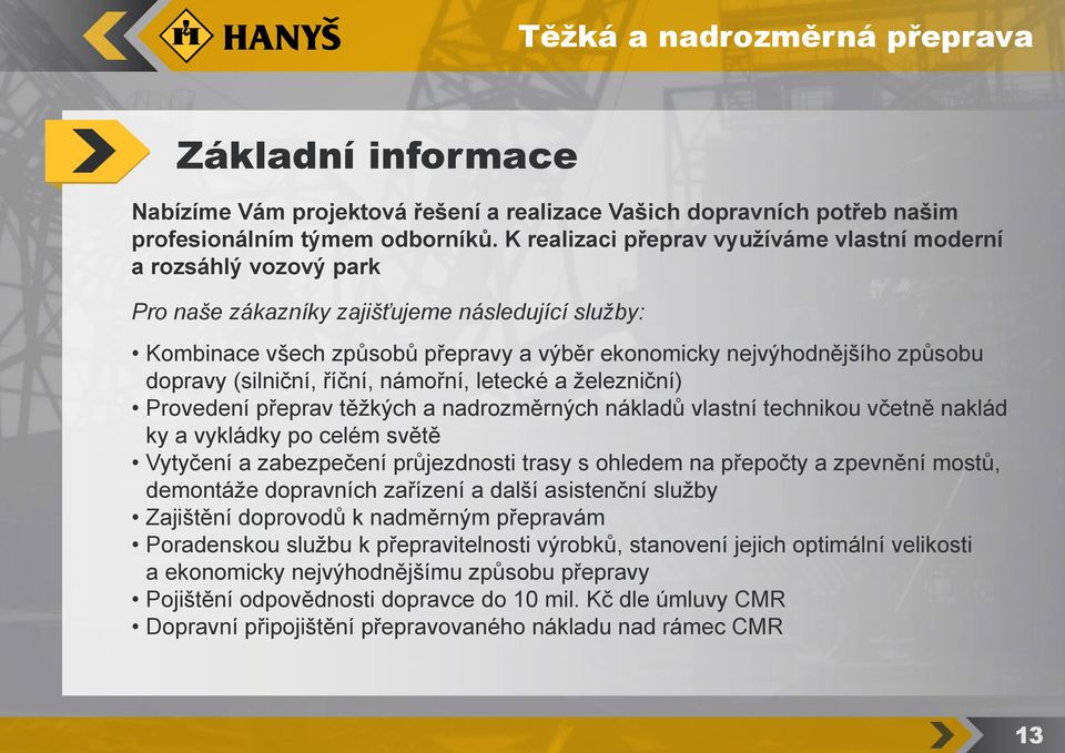 dopravy (silniční, říční, námořní, letecké a železniční) Provedení přeprav těžkých a nadrozměrných nákladů vlastní technikou včetně naklád ky a vykládky po celém světě Vytyčení a zabezpečení