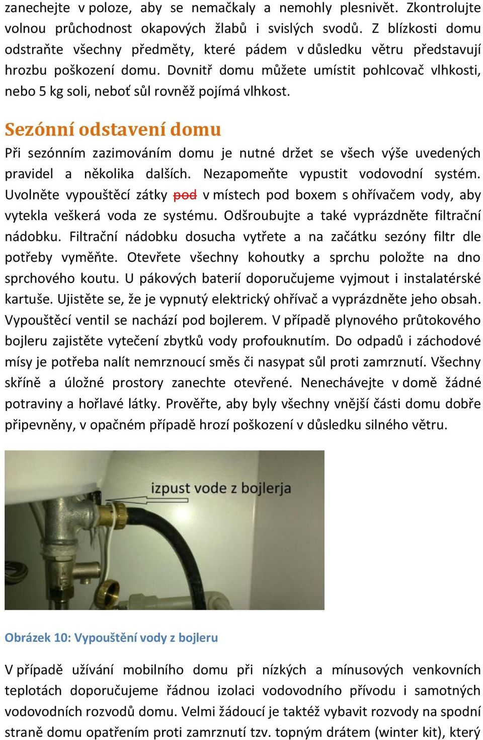 Dovnitř domu můžete umístit pohlcovač vlhkosti, nebo 5 kg soli, neboť sůl rovněž pojímá vlhkost.