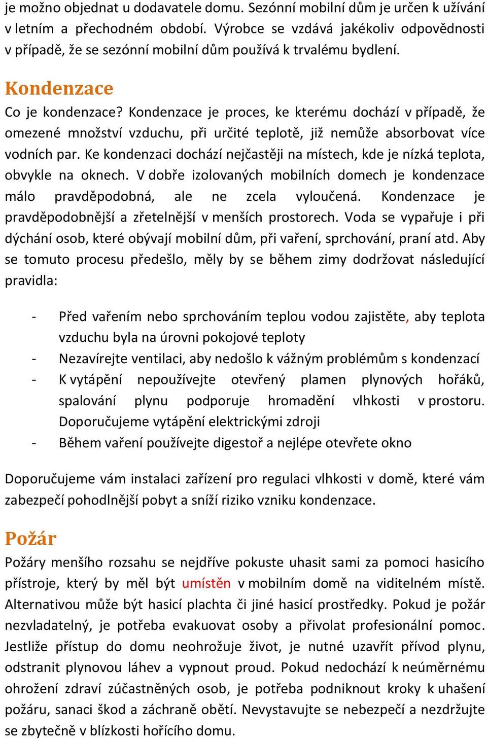 Kondenzace je proces, ke kterému dochází v případě, že omezené množství vzduchu, při určité teplotě, již nemůže absorbovat více vodních par.