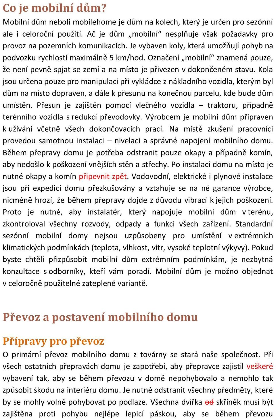 Kola jsou určena pouze pro manipulaci při vykládce z nákladního vozidla, kterým byl dům na místo dopraven, a dále k přesunu na konečnou parcelu, kde bude dům umístěn.