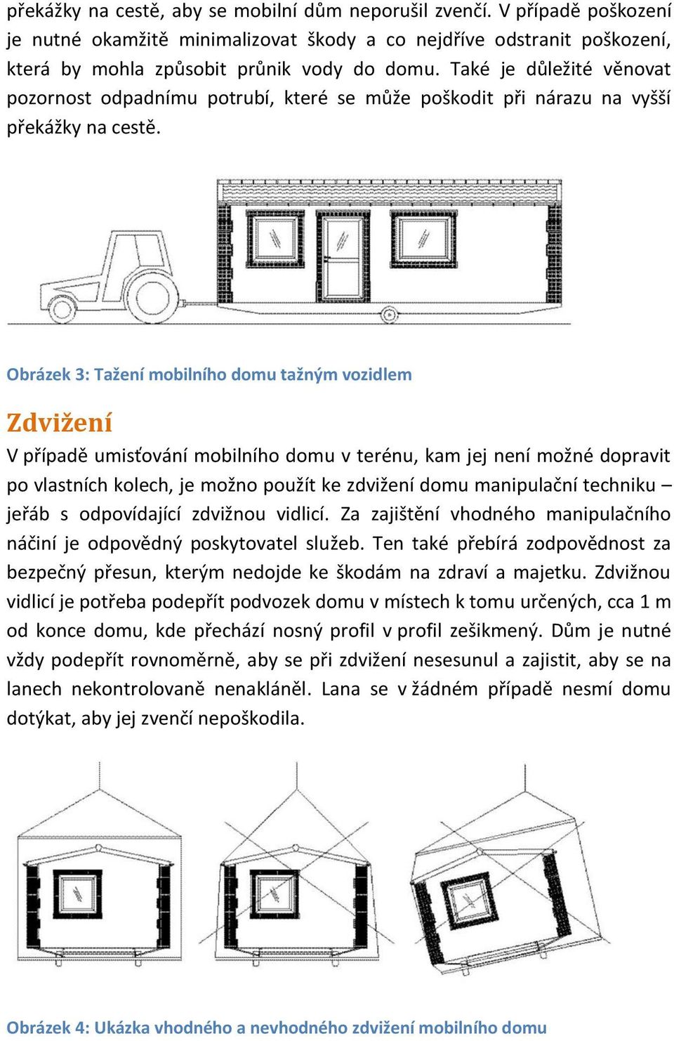 Obrázek 3: Tažení mobilního domu tažným vozidlem Zdvižení V případě umisťování mobilního domu v terénu, kam jej není možné dopravit po vlastních kolech, je možno použít ke zdvižení domu manipulační