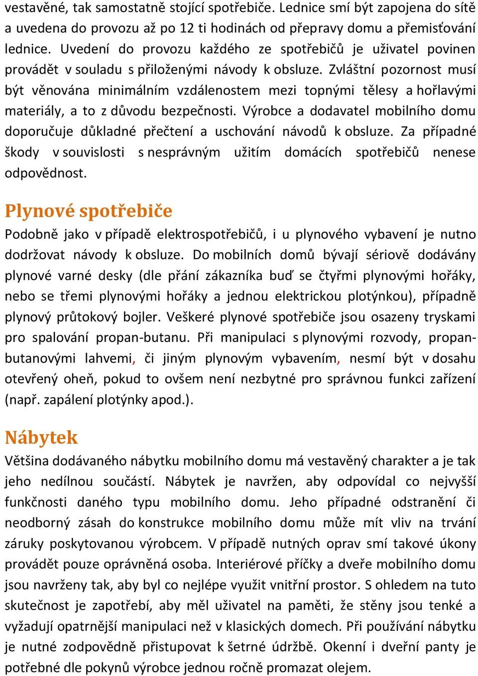 Zvláštní pozornost musí být věnována minimálním vzdálenostem mezi topnými tělesy a hořlavými materiály, a to z důvodu bezpečnosti.