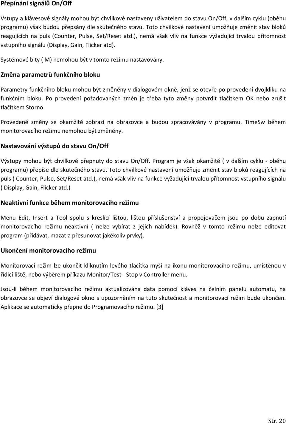 ), nemá však vliv na funkce vyžadující trvalou přítomnost vstupního signálu (Display, Gain, Flicker atd). Systémové bity ( M) nemohou být v tomto režimu nastavovány.