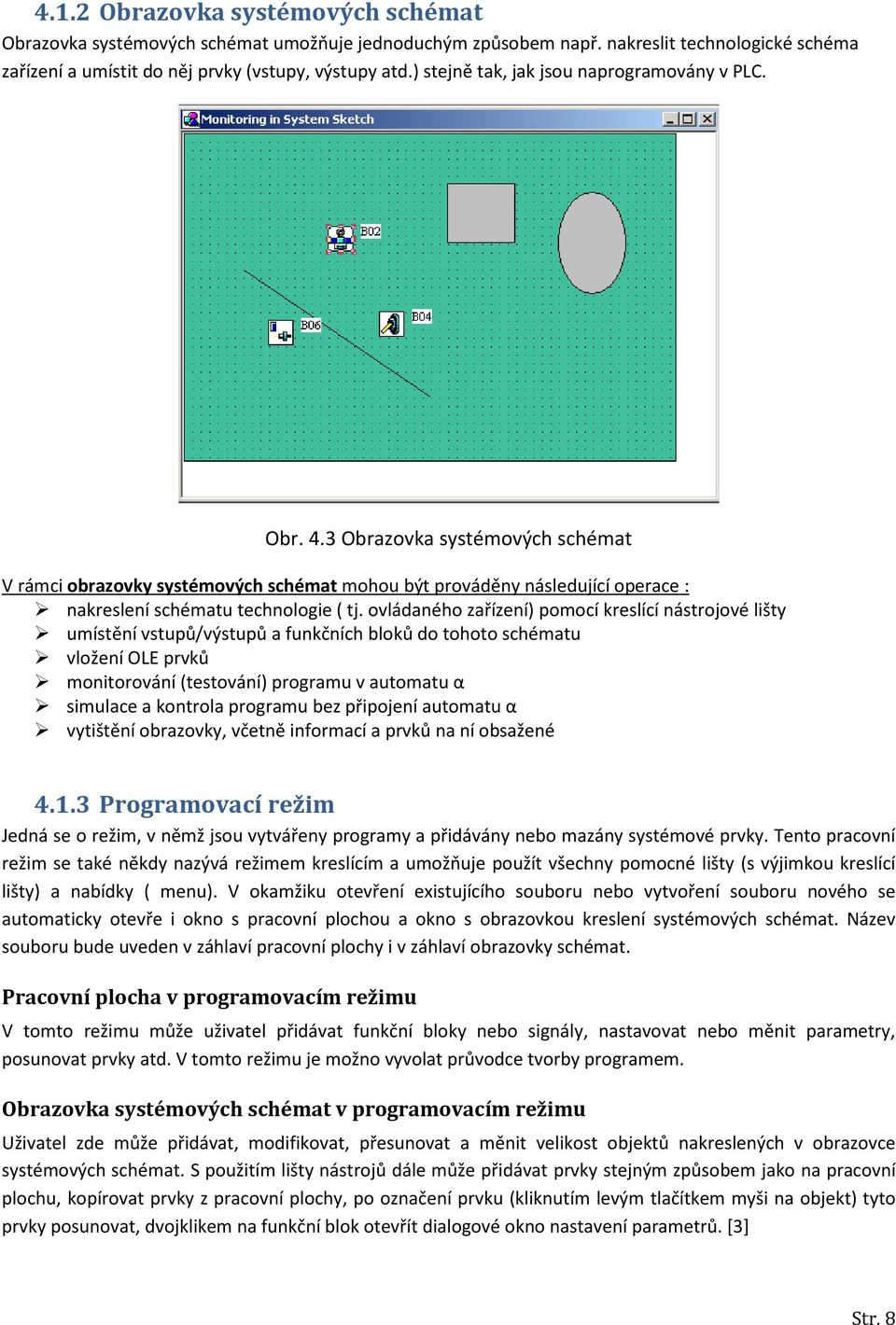 3 Obrazovka systémových schémat V rámci obrazovky systémových schémat mohou být prováděny následující operace : nakreslení schématu technologie ( tj.