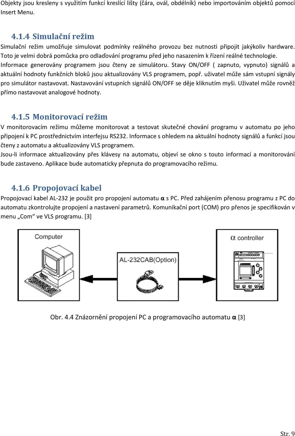 Toto je velmi dobrá pomůcka pro odlaďování programu před jeho nasazením k řízení reálné technologie. Informace generovány programem jsou čteny ze simulátoru.