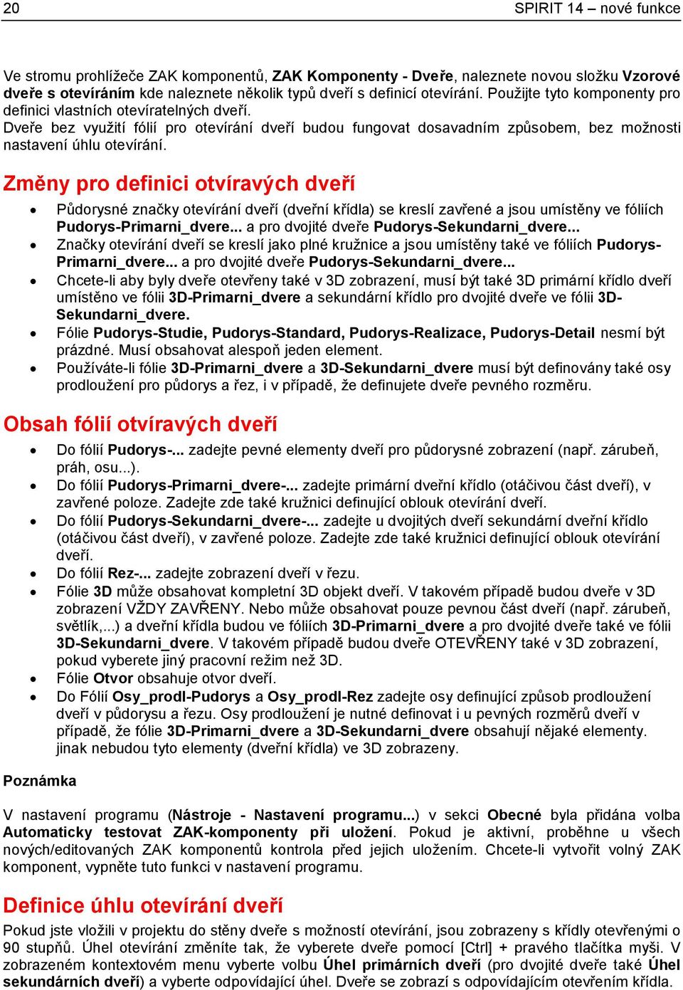 Změny pro definici otvíravých dveří Půdorysné značky otevírání dveří (dveřní křídla) se kreslí zavřené a jsou umístěny ve fóliích Pudorys-Primarni_dvere... a pro dvojité dveře Pudorys-Sekundarni_dvere.