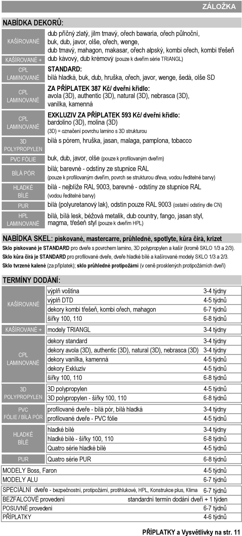 natural (3D), nebrasca (3D), vanilka, kamenná EXKLUZIV ZA PŘÍPLATEK 593 Kč/ dveřní křídlo: bardolino (3D), molina (3D) bílá s pórem, hruška, jasan, malaga, pamplona, tobacco buk, dub, javor, olše