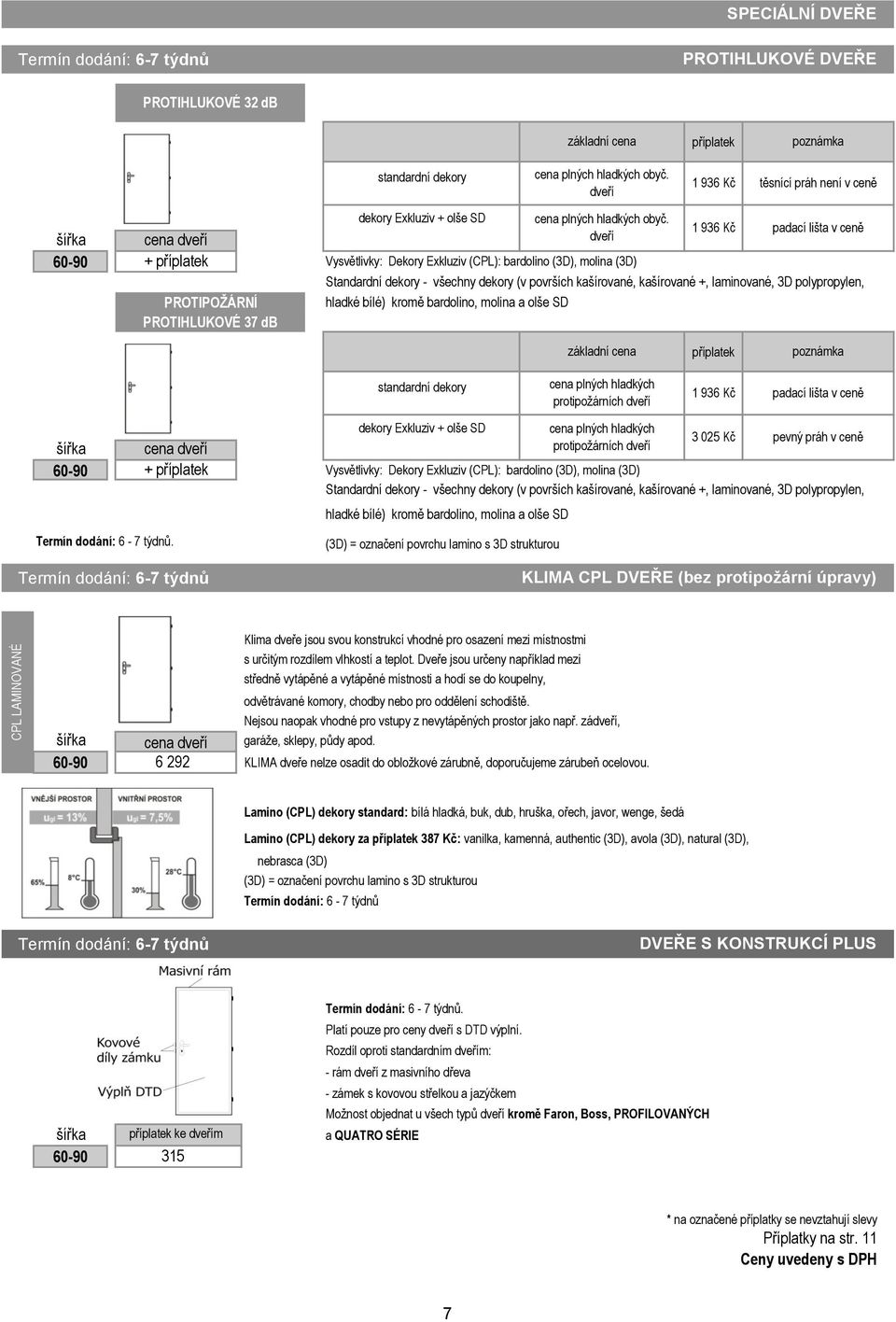 cena dveří dveří 1 936 Kč padací lišta v ceně 6090 + příplatek PROTIPOŽÁRNÍ Vysvětlivky: Dekory Exkluziv (): bardolino (3D), molina (3D) Standardní dekory všechny dekory (v površích kašírované,